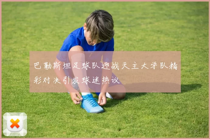 巴勒斯坦足球队迎战天主大学队精彩对决引发球迷热议