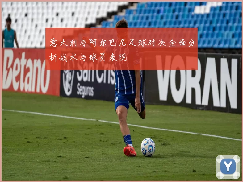 意大利与阿尔巴尼足球对决全面分析战术与球员表现