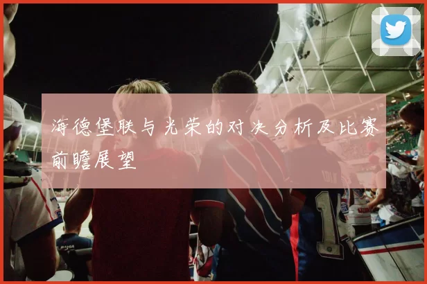 海德堡联与光荣的对决分析及比赛前瞻展望