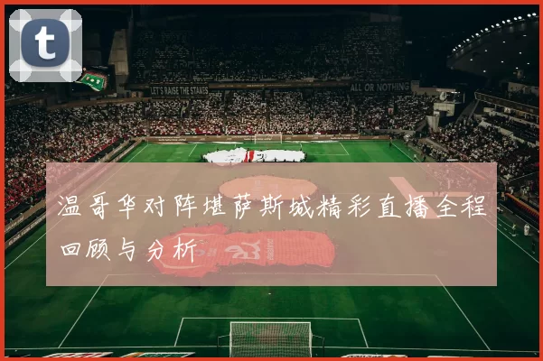 温哥华对阵堪萨斯城精彩直播全程回顾与分析