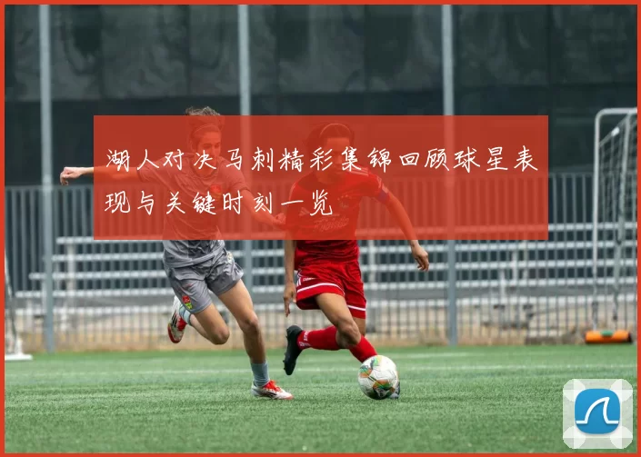 湖人对决马刺精彩集锦回顾球星表现与关键时刻一览