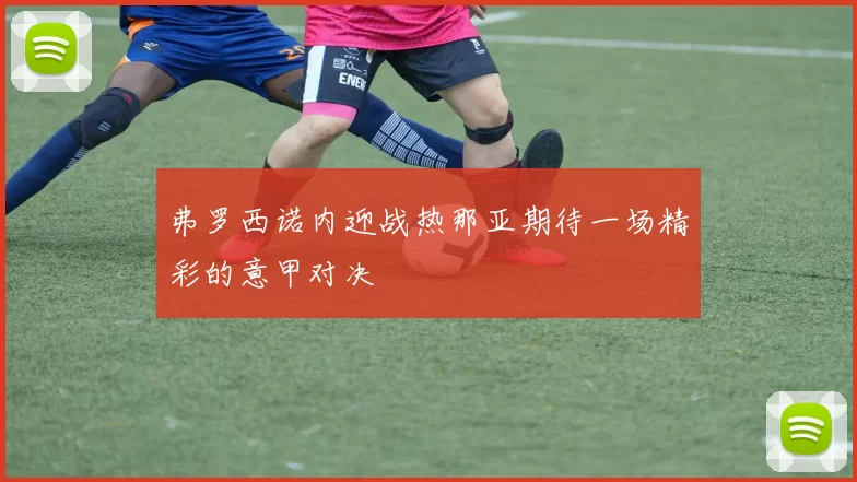 弗罗西诺内迎战热那亚期待一场精彩的意甲对决