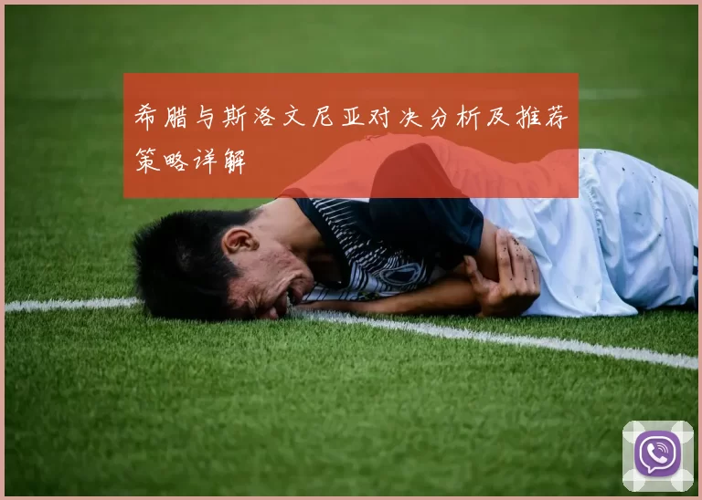 希腊与斯洛文尼亚对决分析及推荐策略详解