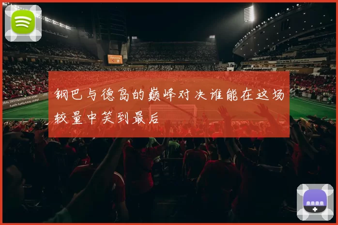 钢巴与德岛的巅峰对决谁能在这场较量中笑到最后