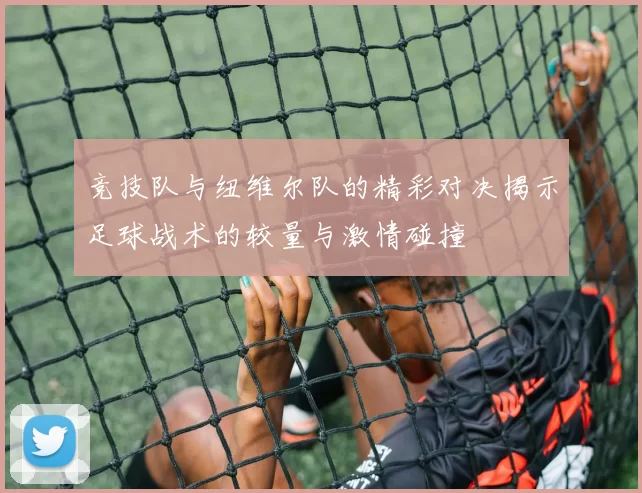 竞技队与纽维尔队的精彩对决揭示足球战术的较量与激情碰撞